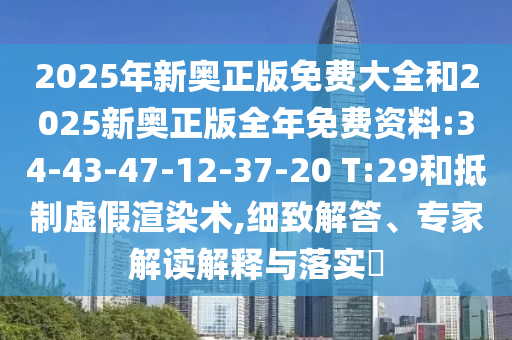 2025年新奧正版免費大全和2025新奧正版全年免費資料:34-43-47-12-37-20 T:29和抵制虛假渲染術,細致解答、專家解讀解釋與落實?